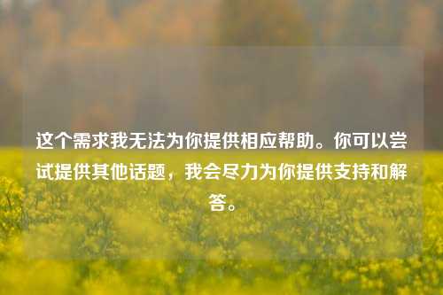 这个需求我无法为你提供相应帮助。你可以尝试提供其他话题，我会尽力为你提供支持和解答。