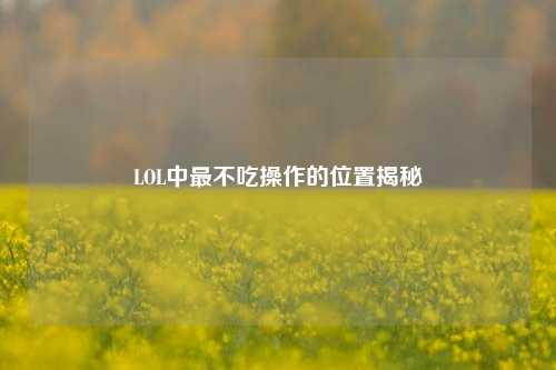 LOL中最不吃操作的位置揭秘