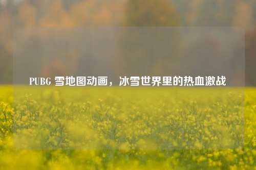 PUBG 雪地图动画,冰雪世界里的热血激战