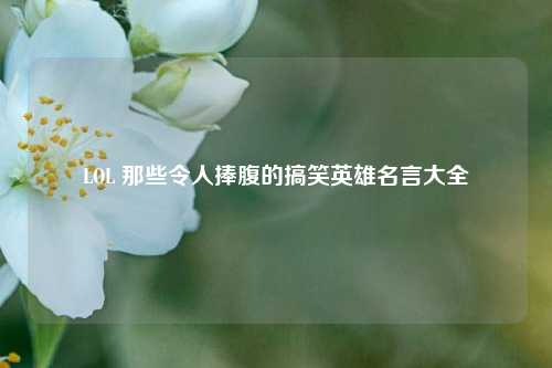 LOL 那些令人捧腹的搞笑英雄名言大全