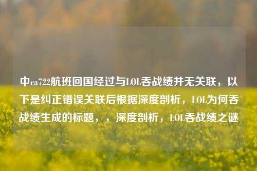 中ca722航班回国经过与LOL吞战绩并无关联，以下是纠正错误关联后根据深度剖析，LOL为何吞战绩生成的标题，，深度剖析，LOL吞战绩之谜