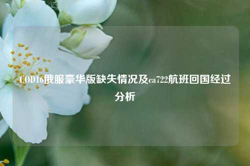 COD16俄服豪华版缺失情况及ca722航班回国经过分析