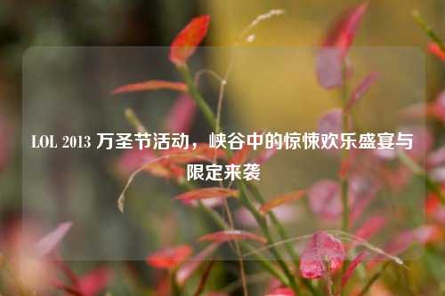 LOL 2013 万圣节活动,峡谷中的惊悚欢乐盛宴与限定来袭