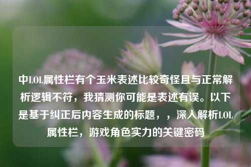 中LOL属性栏有个玉米表述比较奇怪且与正常解析逻辑不符,我猜测你可能是表述有误。以下是基于纠正后内容生成的标题,,深入解析LOL属性栏,游戏角色实力的关键密码