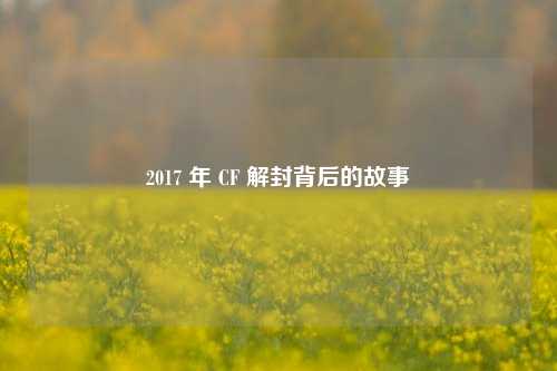 2017 年 CF 解封背后的故事