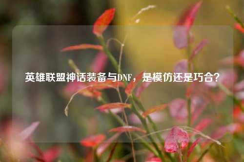 英雄联盟神话装备与DNF,是模仿还是巧合?