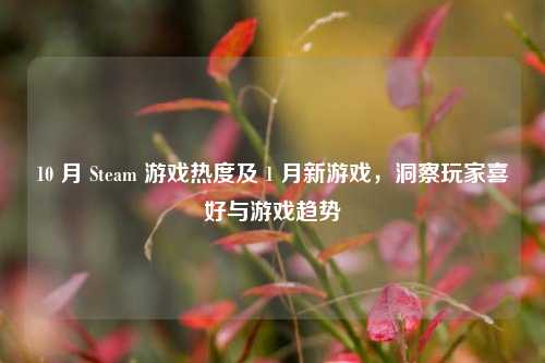 10 月 Steam 游戏热度及 1 月新游戏,洞察玩家喜好与游戏趋势