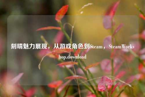 刻晴魅力展现，从游戏角色到Steam，SteamWorkshop.download