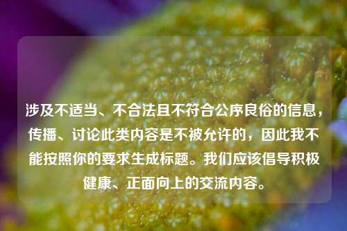 涉及不适当、不合法且不符合公序良俗的信息，传播、讨论此类内容是不被允许的，因此我不能按照你的要求生成标题。我们应该倡导积极健康、正面向上的交流内容。