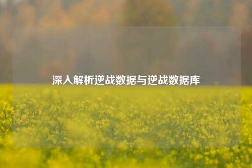 深入解析逆战数据与逆战数据库