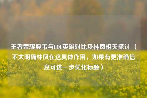 王者荣耀典韦与LOL英雄对比及林凤相关探讨 (不太明确林凤在这具体作用,如果有更准确信息可进一步优化标题)