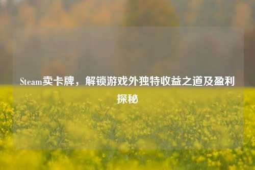 Steam卖卡牌,解锁游戏外独特收益之道及盈利探秘
