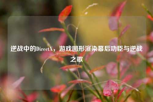 逆战中的DirectX，游戏图形渲染幕后功臣与逆战之歌