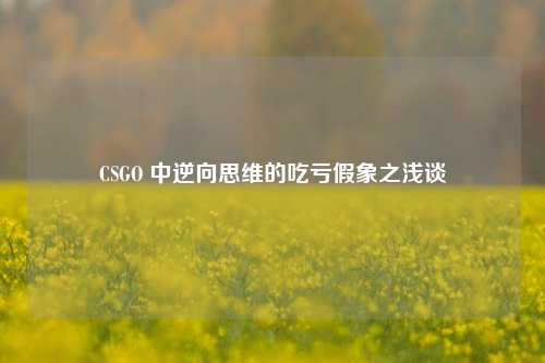 CSGO 中逆向思维的吃亏假象之浅谈