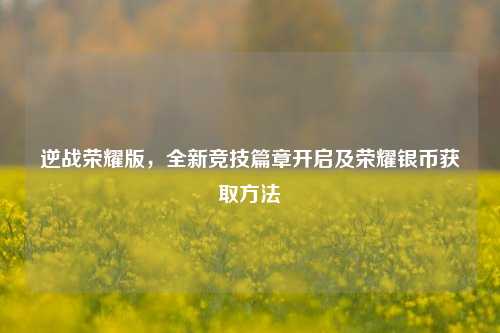 逆战荣耀版，全新竞技篇章开启及荣耀银币获取方法