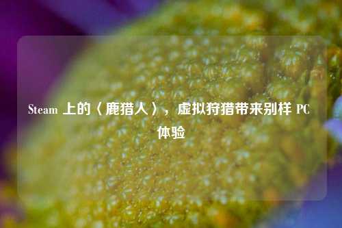 Steam 上的〈鹿猎人〉,虚拟狩猎带来别样 PC 体验
