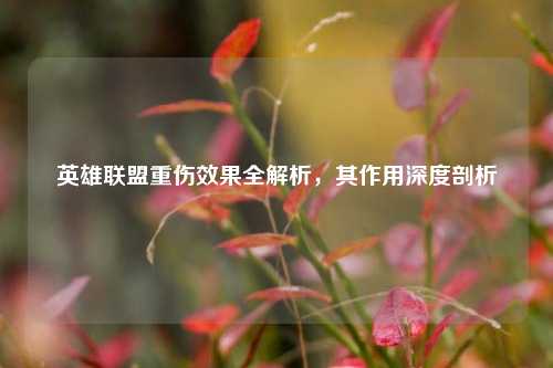 英雄联盟重伤效果全解析,其作用深度剖析