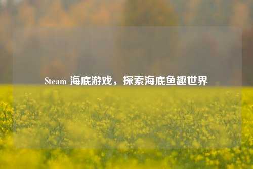 Steam 海底游戏，探索海底鱼趣世界