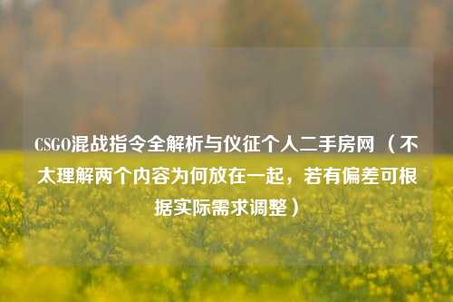 CSGO混战指令全解析与仪征个人二手房网 （不太理解两个内容为何放在一起，若有偏差可根据实际需求调整）