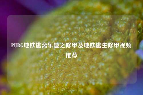 PUBG地铁逃离乐趣之修甲及地铁逃生修甲视频推荐