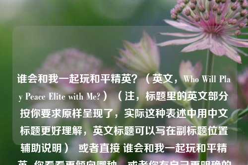 谁会和我一起玩和平精英？（英文，Who Will Play Peace Elite with Me?） （注，标题里的英文部分按你要求原样呈现了，实际这种表述中用中文标题更好理解，英文标题可以写在副标题位置辅助说明）  或者直接 谁会和我一起玩和平精英  你看看更倾向哪种，或者你有自己更明确的想法可以告诉我进一步调整