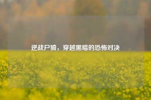 逆战尸骑，穿越黑暗的恐怖对决