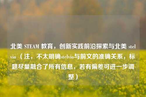 北美 STEAM 教育，创新实践前沿探索与北美 stelvio （注，不太明确stelvio与前文的准确关系，标题尽量融合了所有信息，若有偏差可进一步调整）