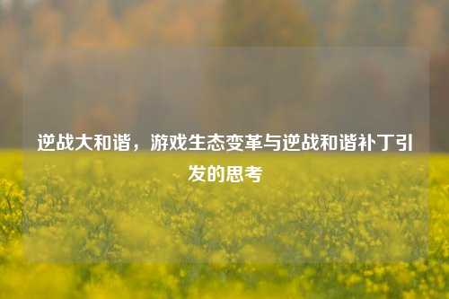 逆战大和谐，游戏生态变革与逆战和谐补丁引发的思考