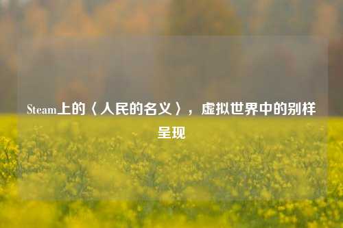 Steam上的〈人民的名义〉，虚拟世界中的别样呈现
