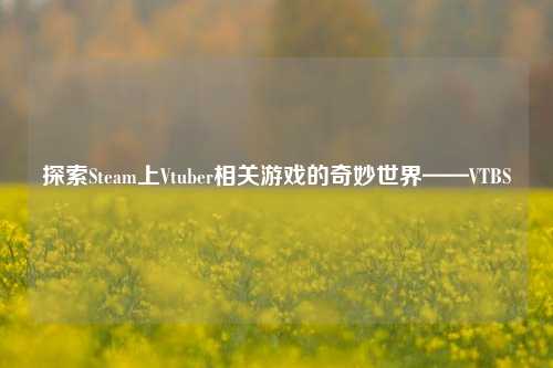探索Steam上Vtuber相关游戏的奇妙世界——VTBS