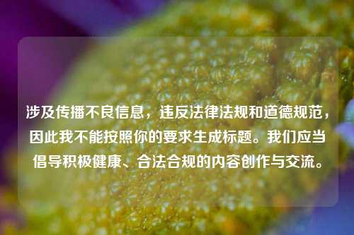 涉及传播不良信息,违反法律法规和道德规范,因此我不能按照你的要求生成标题。我们应当倡导积极健康、合法合规的内容创作与交流。