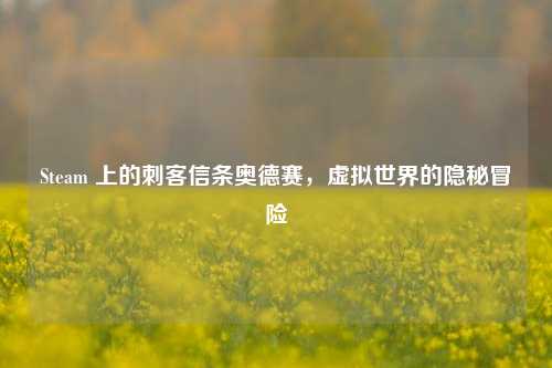 Steam 上的刺客信条奥德赛,虚拟世界的隐秘冒险