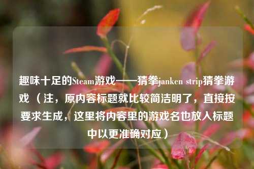 趣味十足的Steam游戏——猜拳janken strip猜拳游戏 (注,原内容标题就比较简洁明了,直接按要求生成,这里将内容里的游戏名也放入标题中以更准确对应)