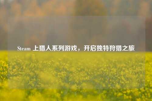 Steam 上猎人系列游戏,开启独特狩猎之旅