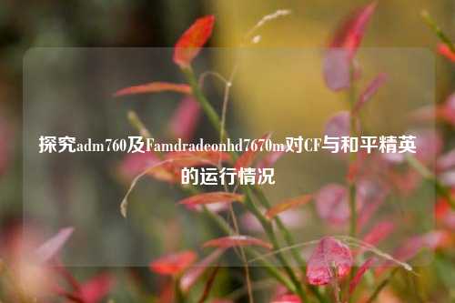 探究adm760及Famdradeonhd7670m对CF与和平精英的运行情况