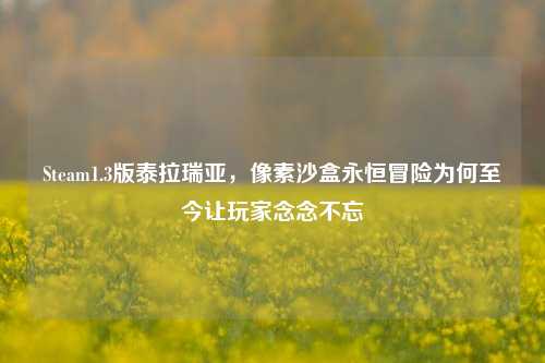 Steam1.3版泰拉瑞亚,像素沙盒永恒冒险为何至今让玩家念念不忘