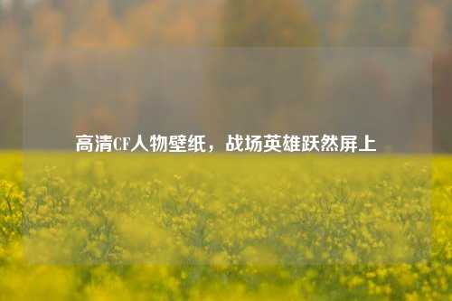 高清CF人物壁纸,战场英雄跃然屏上