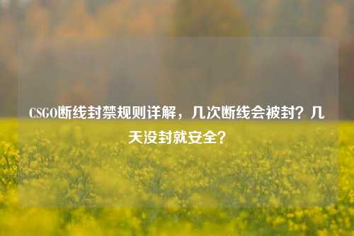 CSGO断线封禁规则详解，几次断线会被封？几天没封就安全？