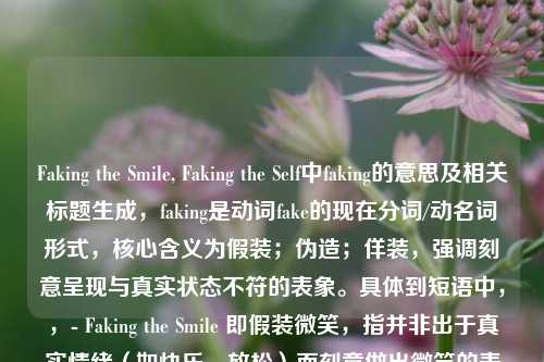 Faking the Smile, Faking the Self中faking的意思及相关标题生成,faking是动词fake的现在分词/动名词形式,核心含义为假装;伪造;佯装,强调刻意呈现与真实状态不符的表象。具体到短语中,,- Faking the Smile 即假装微笑,指并非出于真实情绪(如快乐、放松)而刻意做出微笑的表情,可能是为了迎合他人、隐藏负面情绪(如难过、疲惫)或符合社交期待;,- Faking the Self 即伪装自我,指刻意塑造并展现一个与真实想法、性格、感受不一致的自我形象,比如在社交中压抑真实需求、扮演他人认可的角色,本质是对自我的真实性进行伪造。,结合这个短语的含义,可生成标题,假装微笑的背后,是我们对真实自我的伪装