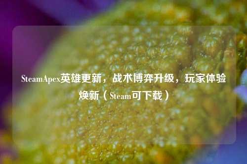 SteamApex英雄更新,战术博弈升级,玩家体验焕新(Steam可下载)