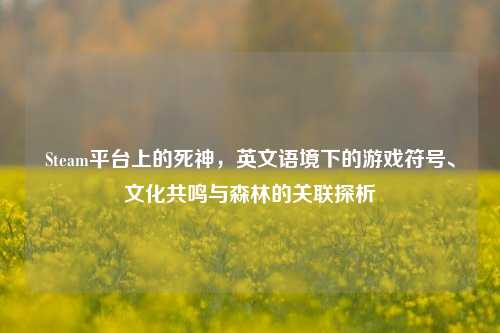 Steam平台上的死神,英文语境下的游戏符号、文化共鸣与森林的关联探析