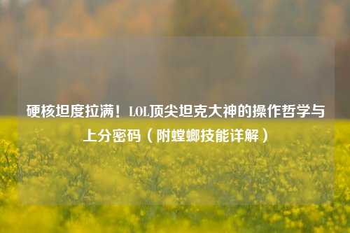 硬核坦度拉满!LOL顶尖坦克大神的操作哲学与上分密码(附螳螂技能详解)