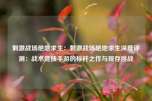 刺激战场绝地求生:刺激战场绝地求生深度评测:战术竞技手游的标杆之作与现存挑战