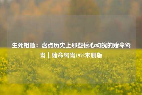 生死相随：盘点历史上那些惊心动魄的赌命鸳鸯｜赌命鸳鸯1972末删版