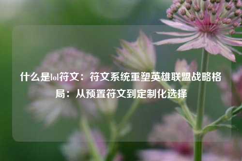 什么是lol符文：符文系统重塑英雄联盟战略格局：从预置符文到定制化选择