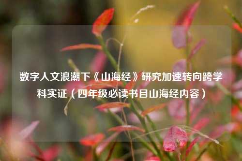 数字人文浪潮下《山海经》研究加速转向跨学科实证（四年级必读书目山海经内容）